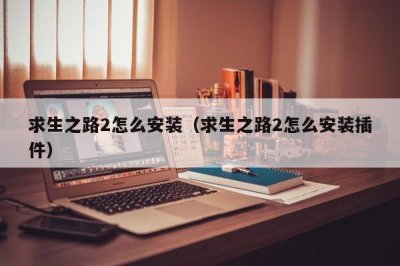 ​求生之路2怎么安装（求生之路2怎么安装插件）