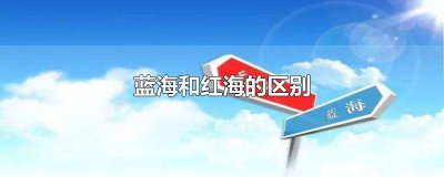 ​蓝海和红海的区别及拓展知识 蓝海和红海的区别及拓展知识(木铎看世界)
