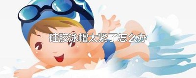 硅胶泳帽很紧怎么办 硅胶泳帽太紧怎么变大