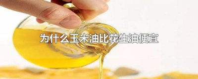 为什么玉米油比花生油便宜