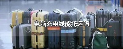 ​可以托运电脑充电线吗 电脑充电线要托运吗