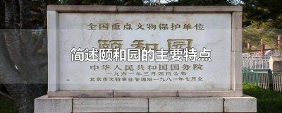 ​简述颐和园的主要特点是什么 简述颐和园的主要特点有哪些