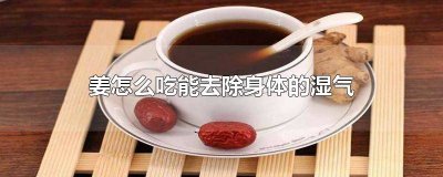 ​姜怎样吃去湿气 姜怎么样吃可以去湿气