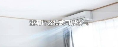​空调什么模式可以换气室内温度会变吗 空调的哪个模式可以换气