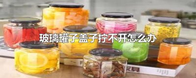 ​玻璃罐子盖子拧不开怎么办