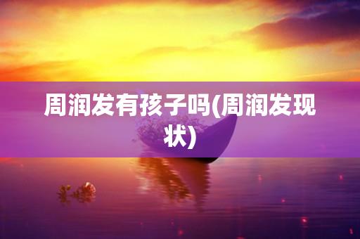 周润发有孩子吗(周润发现状) 周润发有孩子吗(周润发现状)