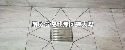 ​厨房没做地漏问题大吗