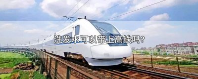 ​洗发水可以带上高铁吗?