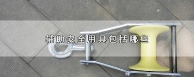 ​辅助安全用具包括哪些