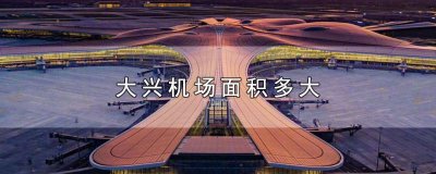 ​北京大兴机场面积有多大 北京大兴机场面积是多少