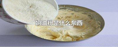 ​奶油粉是什么东西做成的 奶油粉是什么东西做出来的